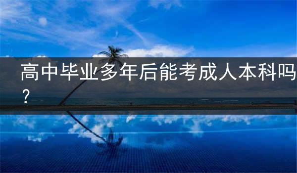 高中毕业多年后能考成人本科吗？