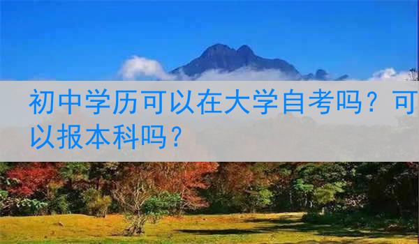 初中学历可以在大学自考吗？可以报本科吗？