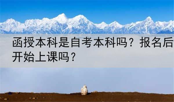 函授本科是自考本科吗？报名后开始上课吗？
