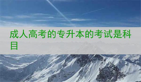 成人高考的专升本的考试是科目