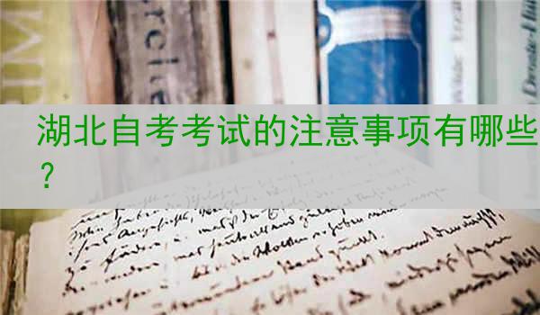 湖北自考考试的注意事项有哪些？