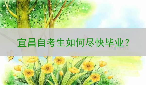 宜昌自考生如何尽快毕业？