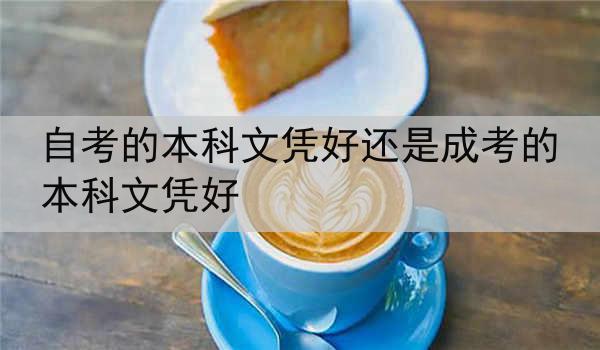 自考的本科文凭好还是成考的本科文凭好