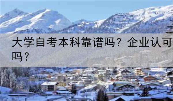 大学自考本科靠谱吗？企业认可吗？