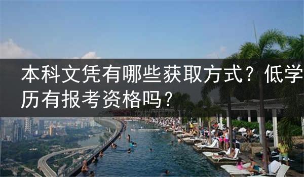 本科文凭有哪些获取方式？低学历有报考资格吗？