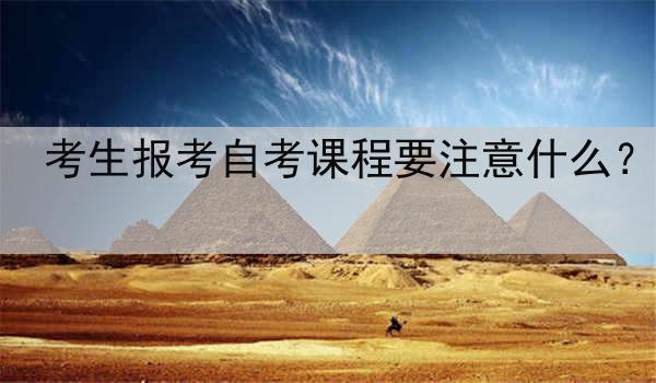 考生报考自考课程要注意什么？
