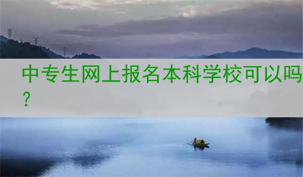 中专生网上报名本科学校可以吗？