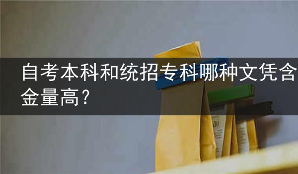自考本科和统招专科哪种文凭含金量高？