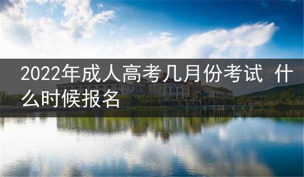 2022年成人高考几月份考试 什么时候报名