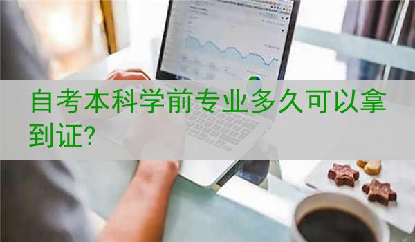 自考本科学前专业多久可以拿到证?