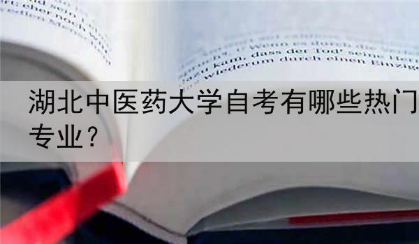湖北中医药大学自考有哪些热门专业？