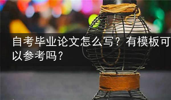 自考毕业论文怎么写？有模板可以参考吗？