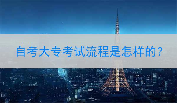 自考大专考试流程是怎样的？