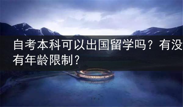 自考本科可以出国留学吗？有没有年龄限制？