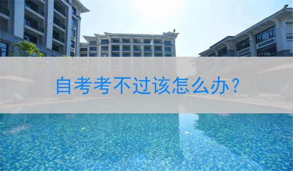 自考考不过该怎么办？