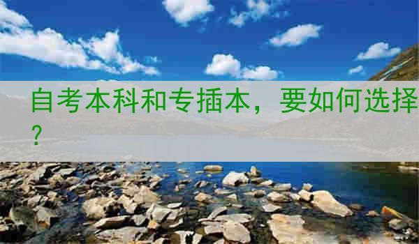 自考本科和专插本，要如何选择？