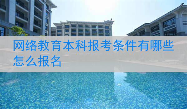 网络教育本科报考条件有哪些 怎么报名