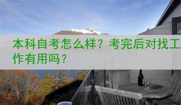 本科自考怎么样？考完后对找工作有用吗？
