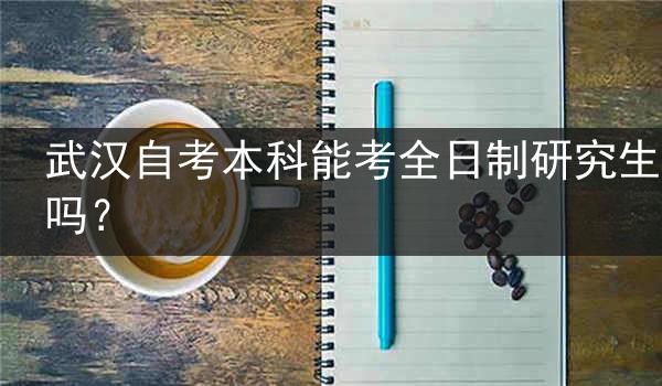 武汉自考本科能考全日制研究生吗？