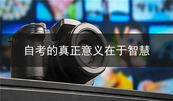 自考的真正意义在于智慧