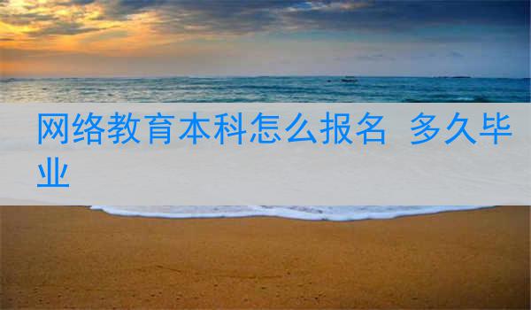 网络教育本科怎么报名 多久毕业