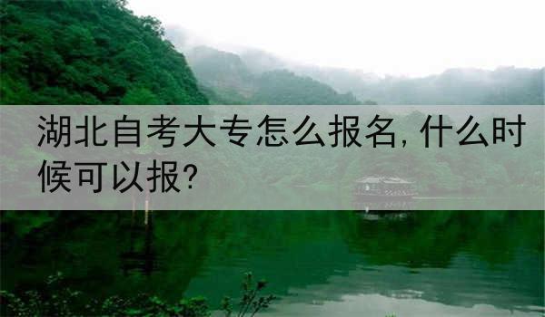 湖北自考大专怎么报名,什么时候可以报?