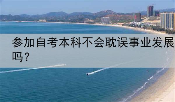 参加自考本科不会耽误事业发展吗？