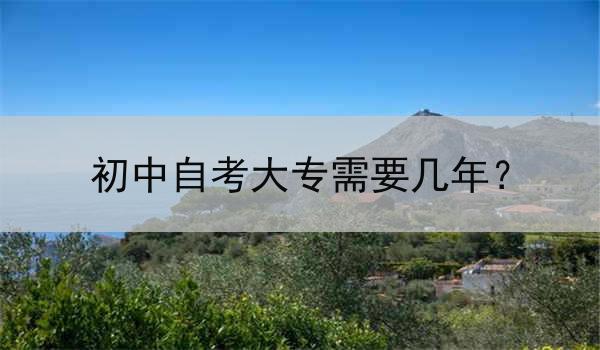 初中自考大专需要几年？