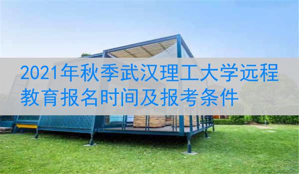 2021年秋季武汉理工大学远程教育报名时间及报考条件