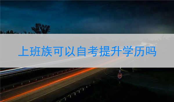 上班族可以自考提升学历吗