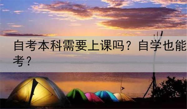 自考本科需要上课吗？自学也能考？