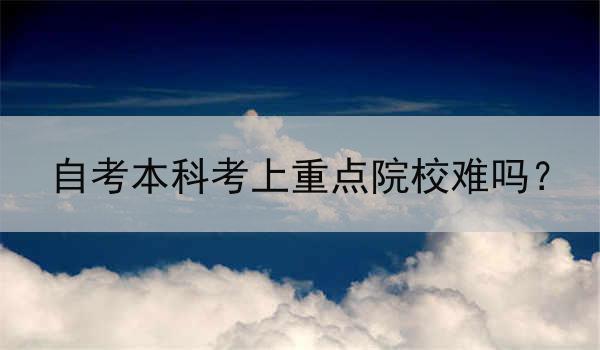 自考本科考上重点院校难吗？
