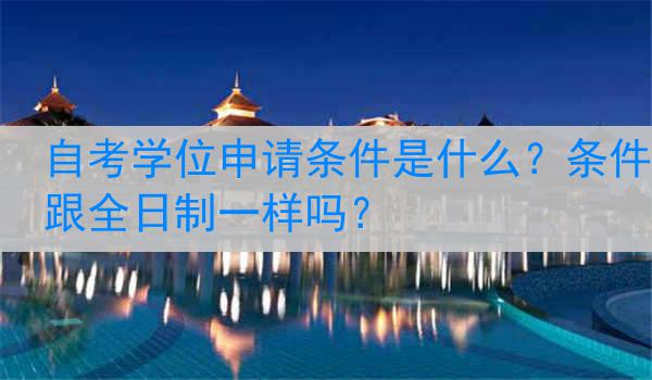 自考学位申请条件是什么？条件跟全日制一样吗？