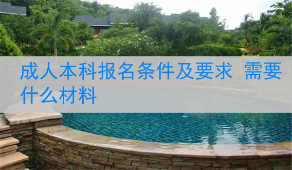 成人本科报名条件及要求 需要什么材料