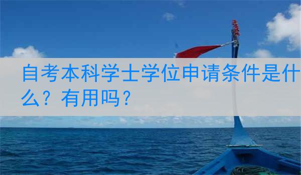 自考本科学士学位申请条件是什么？有用吗？