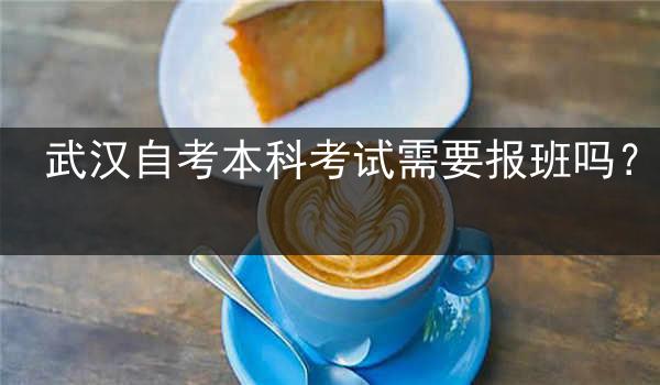 武汉自考本科考试需要报班吗？