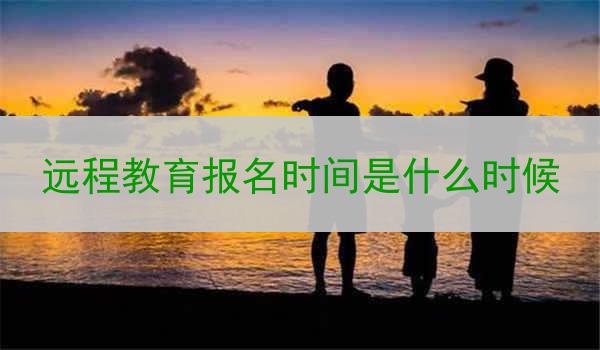 远程教育报名时间是什么时候
