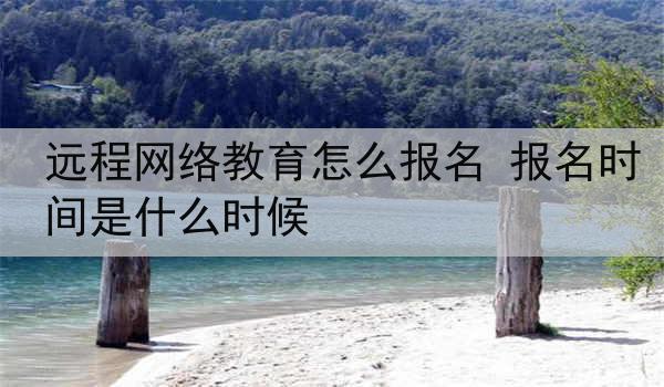 远程网络教育怎么报名 报名时间是什么时候