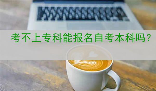 考不上专科能报名自考本科吗？