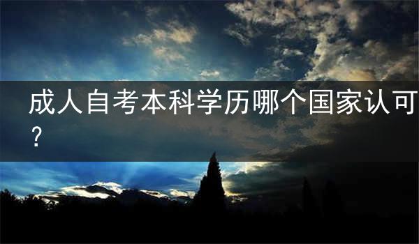 成人自考本科学历哪个国家认可？