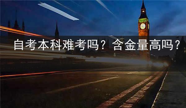 自考本科难考吗？含金量高吗？