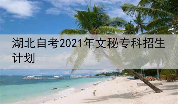 湖北自考2021年文秘专科招生计划