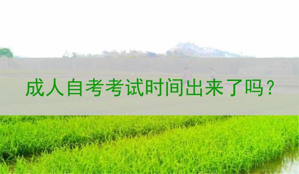 成人自考考试时间出来了吗？
