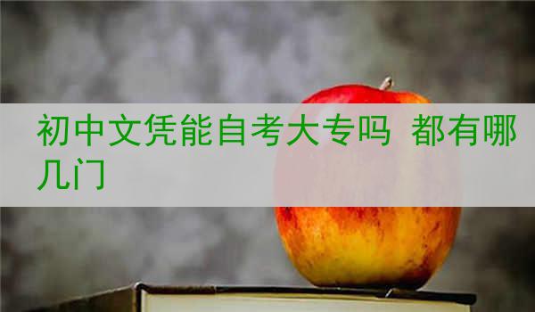 初中文凭能自考大专吗 都有哪几门