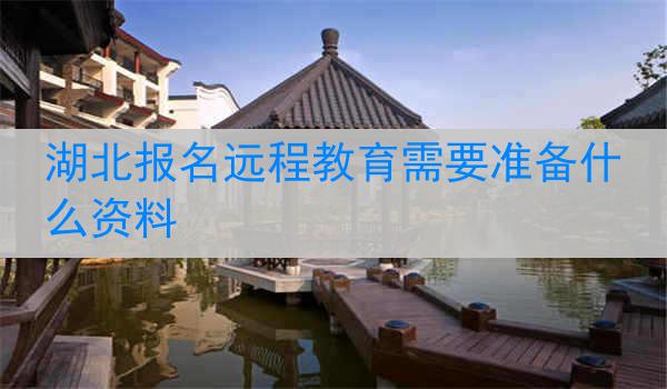 湖北报名远程教育需要准备什么资料