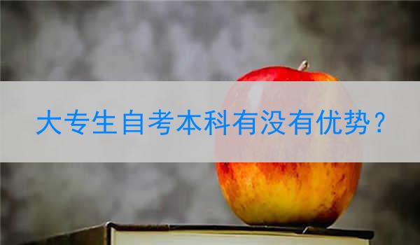 大专生自考本科有没有优势？