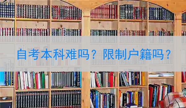 自考本科难吗？限制户籍吗？