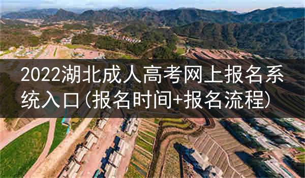 2022湖北成人高考网上报名系统入口(报名时间+报名流程)