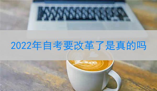 2022年自考要改革了是真的吗