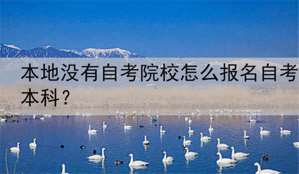本地没有自考院校怎么报名自考本科？